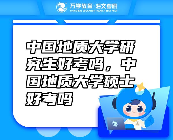 中国地质大学研究生好考吗，中国地质大学硕士好考吗