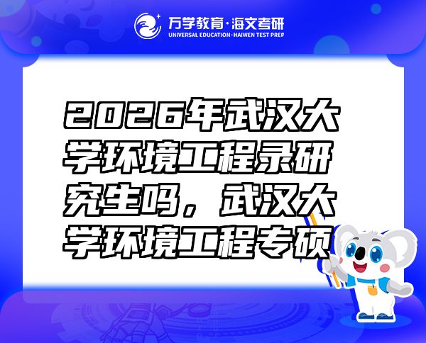 2026年武汉大学环境工程录研究生吗，武汉大学环境工程专硕