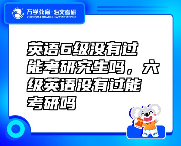 英语6级没有过能考研究生吗，六级英语没有过能考研吗