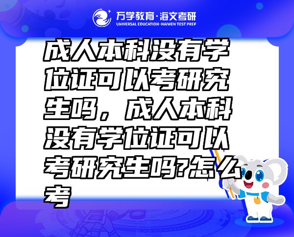 成人本科没有学位证可以考研究生吗，成人本科没有学位证可以考研究生吗?怎么考