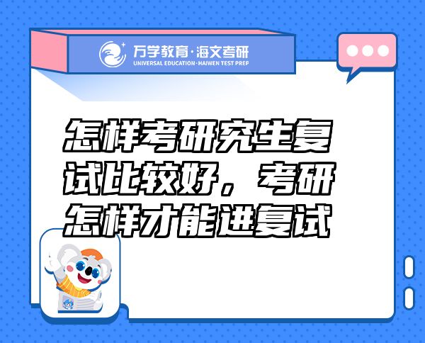 怎样考研究生复试比较好，考研怎样才能进复试