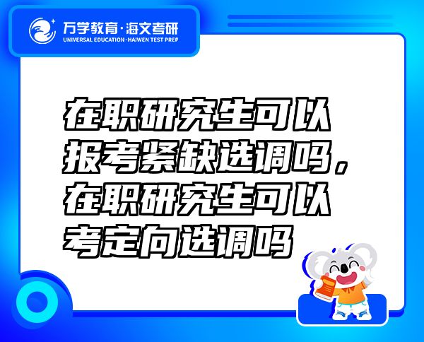 在职研究生可以报考紧缺选调吗，在职研究生可以考定向选调吗