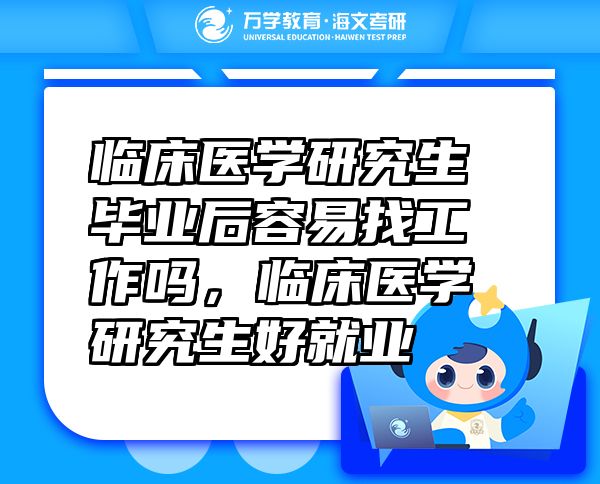 临床医学研究生毕业后容易找工作吗，临床医学研究生好就业