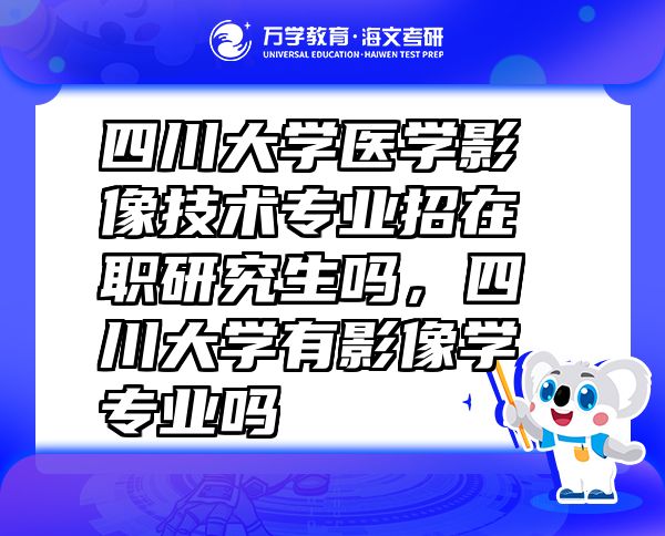 四川大学医学影像技术专业招在职研究生吗，四川大学有影像学专业吗