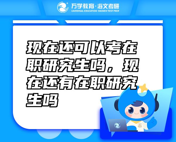 现在还可以考在职研究生吗，现在还有在职研究生吗