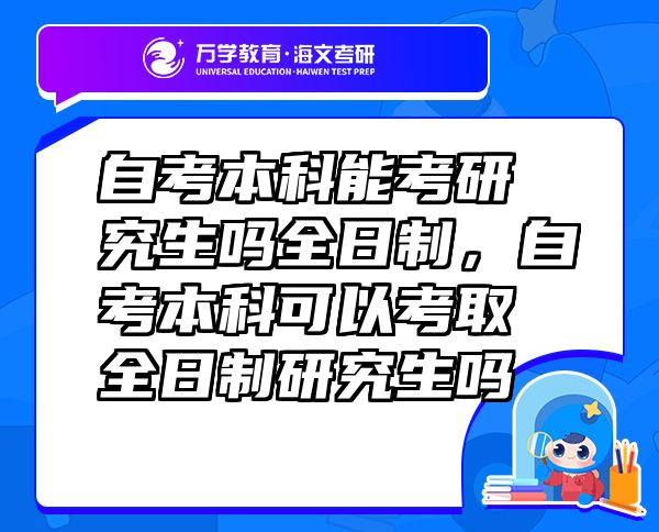 自考本科能考研究生吗全日制，自考本科可以考取全日制研究生吗