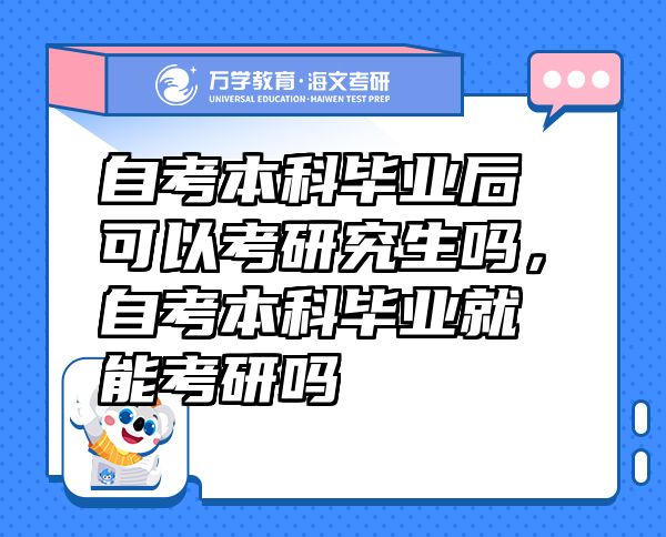 自考本科毕业后可以考研究生吗，自考本科毕业就能考研吗