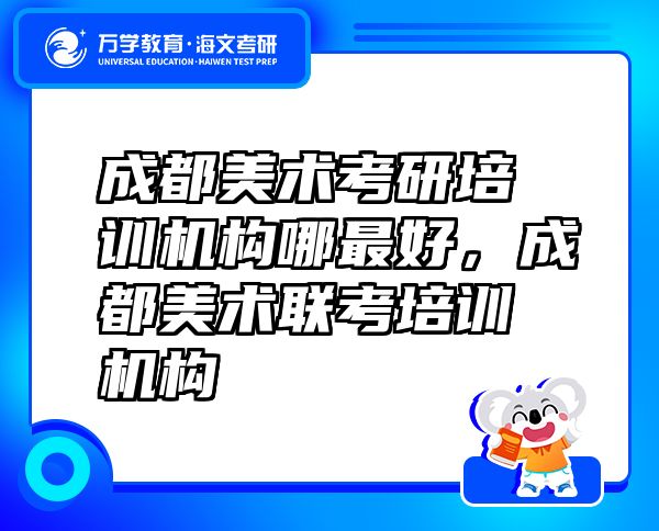 成都美术考研培训机构哪最好，成都美术联考培训机构
