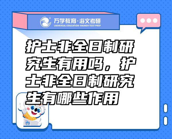护士非全日制研究生有用吗，护士非全日制研究生有哪些作用
