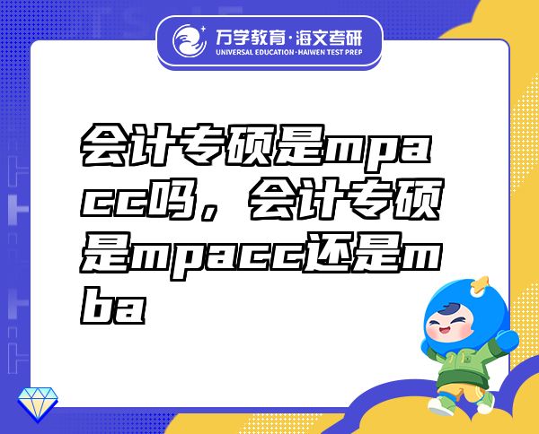 会计专硕是mpacc吗，会计专硕是mpacc还是mba
