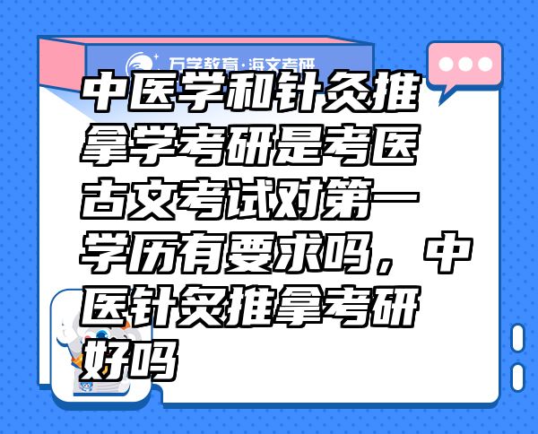 中医学和针灸推拿学考研是考医古文考试对第一学历有要求吗，中医针炙推拿考研好吗