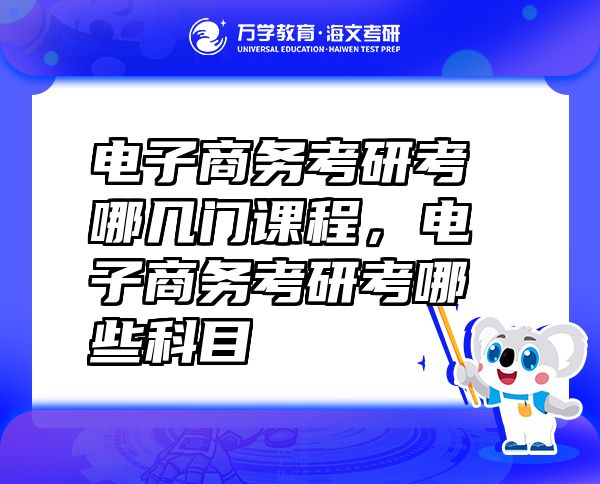 电子商务考研考哪几门课程，电子商务考研考哪些科目