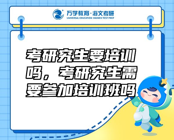 考研究生要培训吗，考研究生需要参加培训班吗