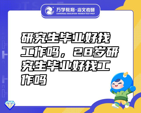 研究生毕业好找工作吗，28岁研究生毕业好找工作吗