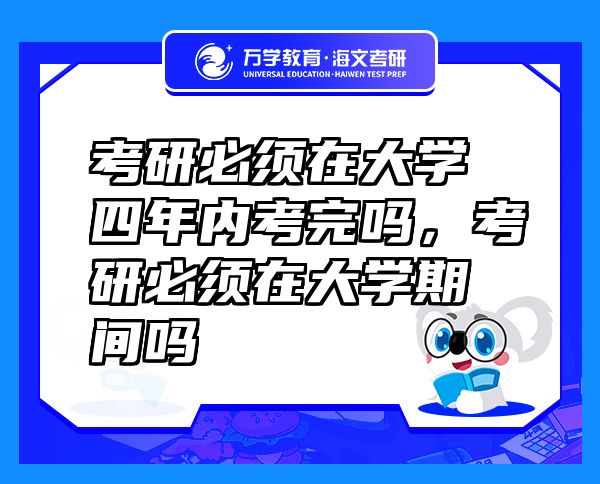 考研必须在大学四年内考完吗，考研必须在大学期间吗