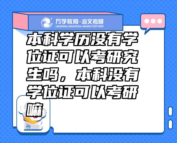 本科学历没有学位证可以考研究生吗，本科没有学位证可以考研嘛