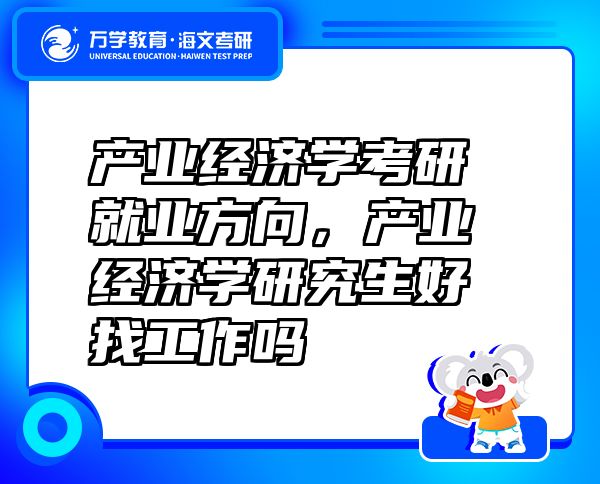 产业经济学考研就业方向，产业经济学研究生好找工作吗