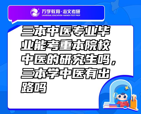 三本中医专业毕业能考重本院校中医的研究生吗，三本学中医有出路吗