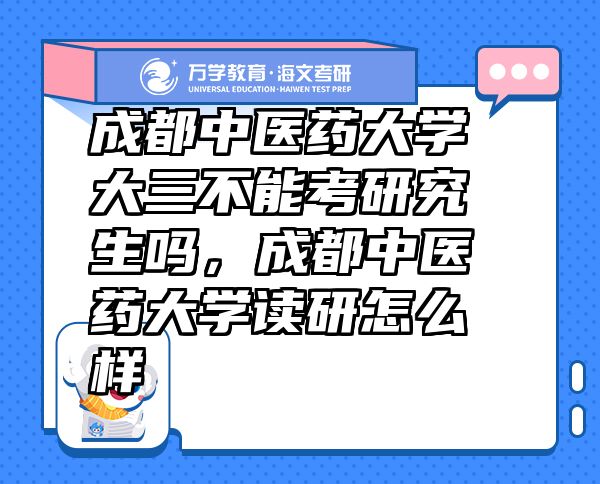 成都中医药大学大三不能考研究生吗，成都中医药大学读研怎么样