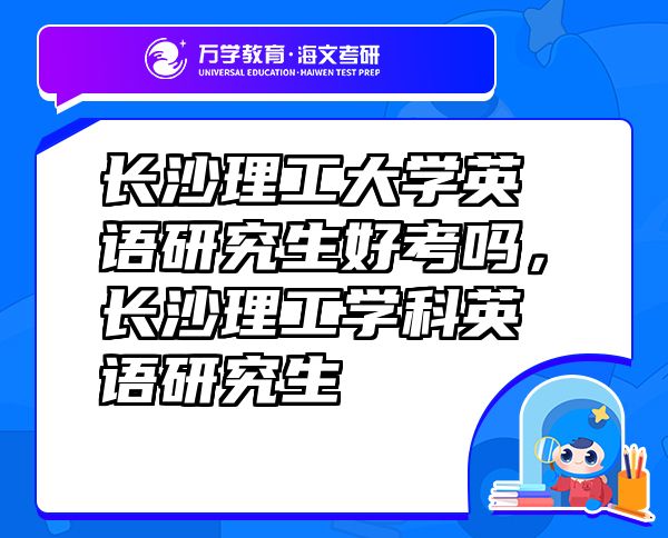 长沙理工大学英语研究生好考吗，长沙理工学科英语研究生