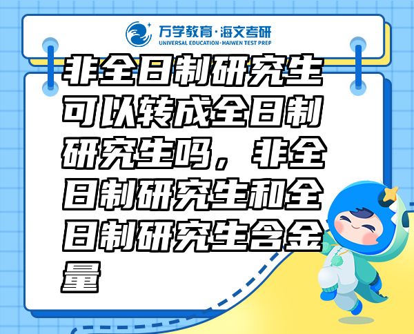 非全日制研究生可以转成全日制研究生吗，非全日制研究生和全日制研究生含金量