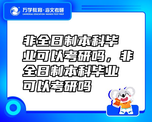非全日制本科毕业可以考研吗，非全日制本科毕业可以考研吗