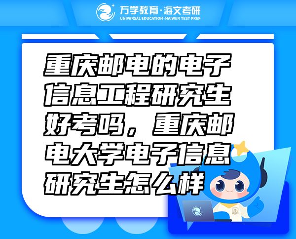 重庆邮电的电子信息工程研究生好考吗，重庆邮电大学电子信息研究生怎么样