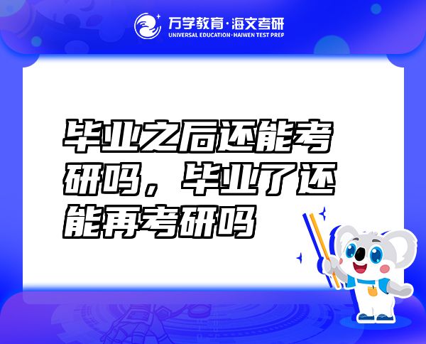 毕业之后还能考研吗，毕业了还能再考研吗