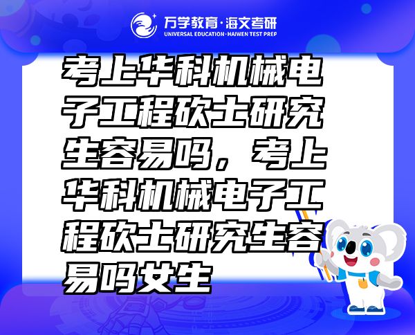 考上华科机械电子工程砍士研究生容易吗，考上华科机械电子工程砍士研究生容易吗女生