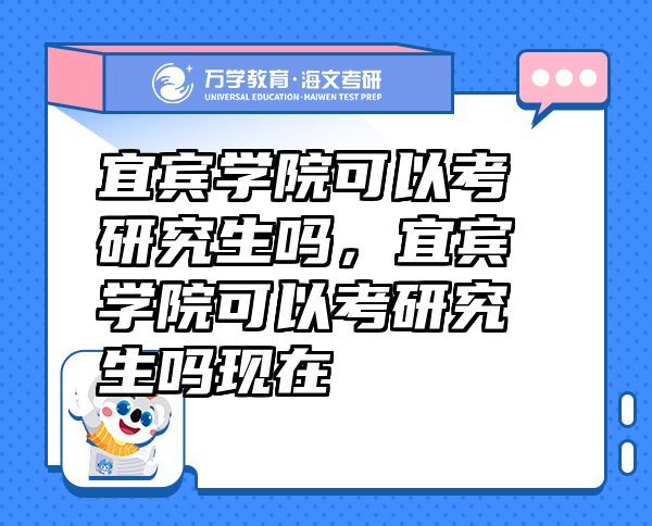 宜宾学院可以考研究生吗，宜宾学院可以考研究生吗现在