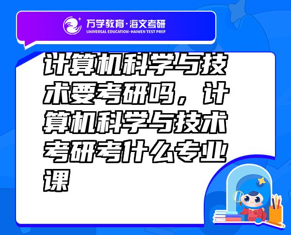 计算机科学与技术要考研吗，计算机科学与技术考研考什么专业课