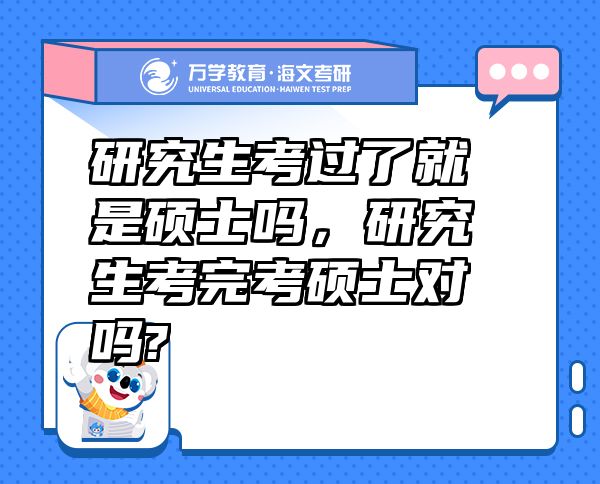 研究生考过了就是硕士吗，研究生考完考硕士对吗?