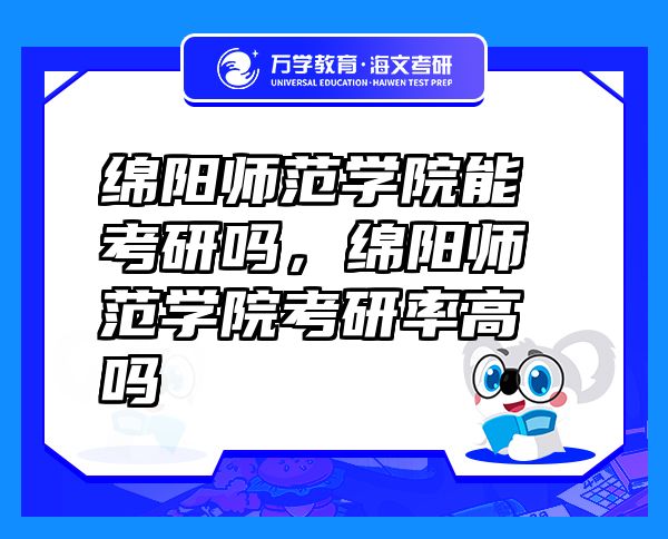 绵阳师范学院能考研吗，绵阳师范学院考研率高吗