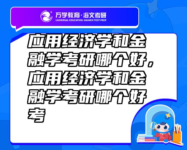 应用经济学和金融学考研哪个好，应用经济学和金融学考研哪个好考
