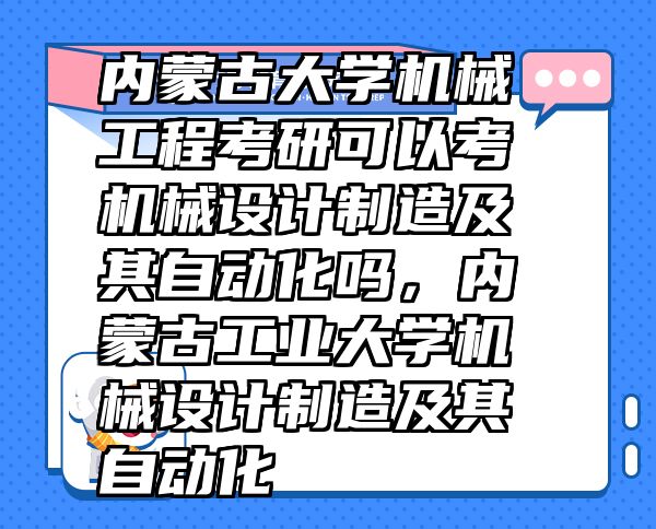 内蒙古大学机械工程考研可以考机械设计制造及其自动化吗，内蒙古工业大学机械设计制造及其自动化