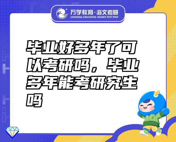 毕业好多年了可以考研吗，毕业多年能考研究生吗