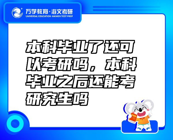 本科毕业了还可以考研吗，本科毕业之后还能考研究生吗