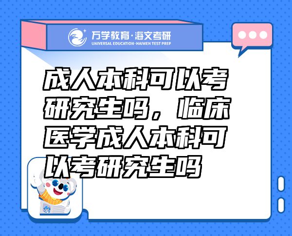 成人本科可以考研究生吗，临床医学成人本科可以考研究生吗