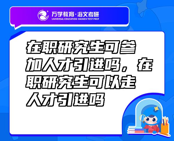 在职研究生可参加人才引进吗，在职研究生可以走人才引进吗