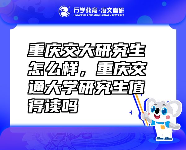 重庆交大研究生怎么样，重庆交通大学研究生值得读吗
