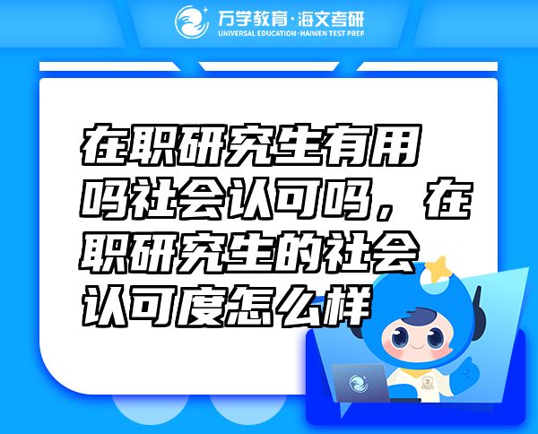 在职研究生有用吗社会认可吗，在职研究生的社会认可度怎么样