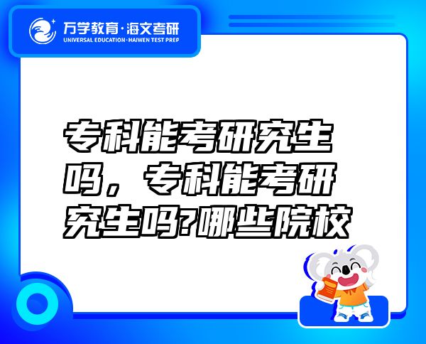 专科能考研究生吗，专科能考研究生吗?哪些院校