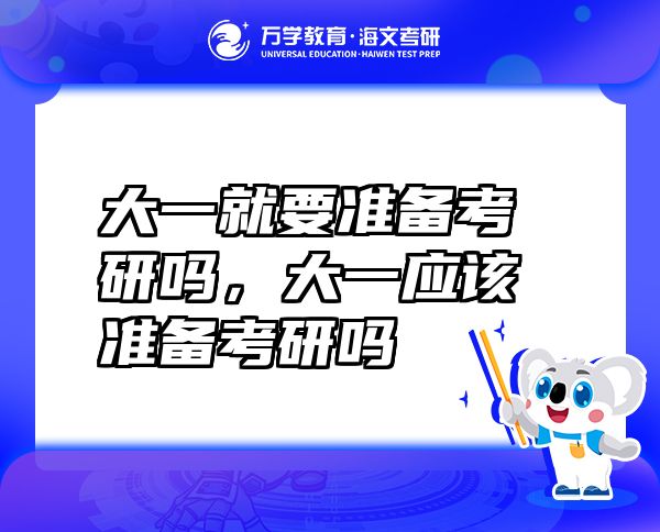 大一就要准备考研吗，大一应该准备考研吗