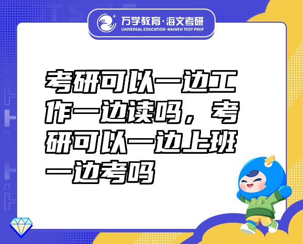 考研可以一边工作一边读吗，考研可以一边上班一边考吗