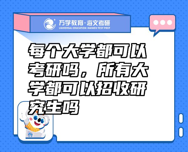 每个大学都可以考研吗，所有大学都可以招收研究生吗