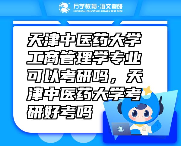 天津中医药大学工商管理学专业可以考研吗，天津中医药大学考研好考吗