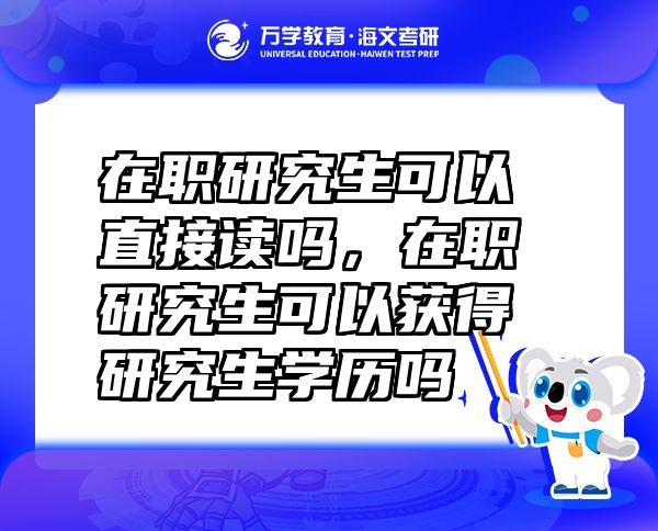 在职研究生可以直接读吗，在职研究生可以获得研究生学历吗