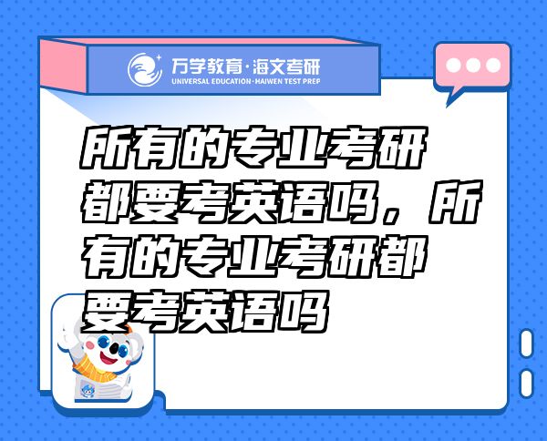 所有的专业考研都要考英语吗，所有的专业考研都要考英语吗