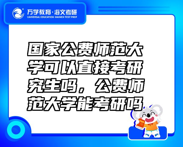 国家公费师范大学可以直接考研究生吗，公费师范大学能考研吗