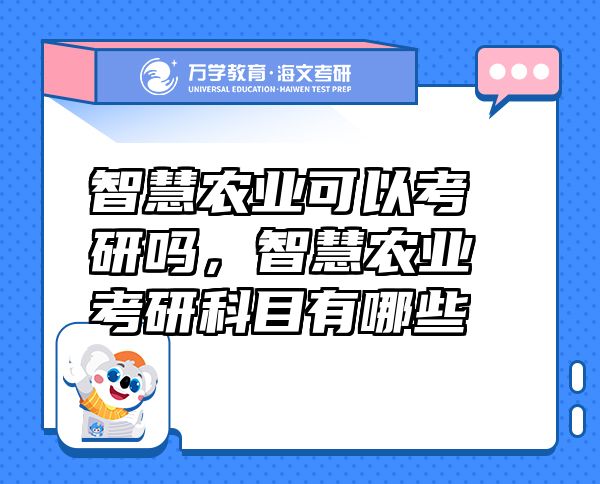 智慧农业可以考研吗，智慧农业考研科目有哪些